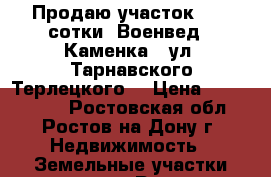 Продаю участок 2,35 сотки, Военвед - Каменка,  ул. Тарнавского-Терлецкого. › Цена ­ 1 800 000 - Ростовская обл., Ростов-на-Дону г. Недвижимость » Земельные участки продажа   . Ростовская обл.,Ростов-на-Дону г.